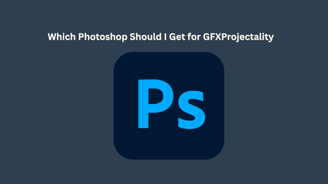 Which Photoshop Should I Get for GFXProjectality